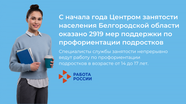 С начала года Центром занятости населения Белгородской области оказано 2919 мер поддержки по профориентации несовершеннолетних