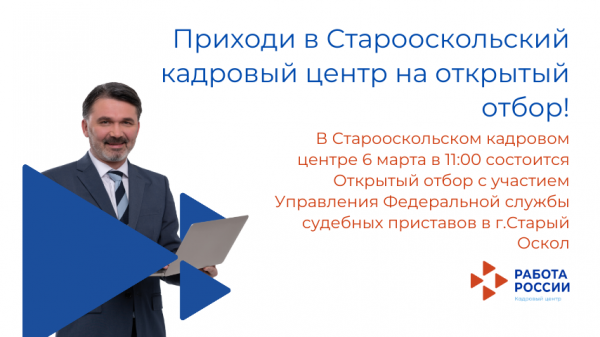  В Старооскольском кадровом центре 6 марта в 11:00 состоится Открытый отбор с участием Управления Федеральной службы судебных приставов в г.Старый Оскол