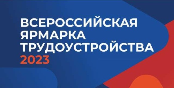 ВСЕРОССИЙСКАЯ ЯРМАРКА ТРУДОУСТРОЙСТВА 2023