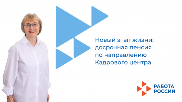 Новый этап жизни:  досрочная пенсия по направлению Кадрового центра